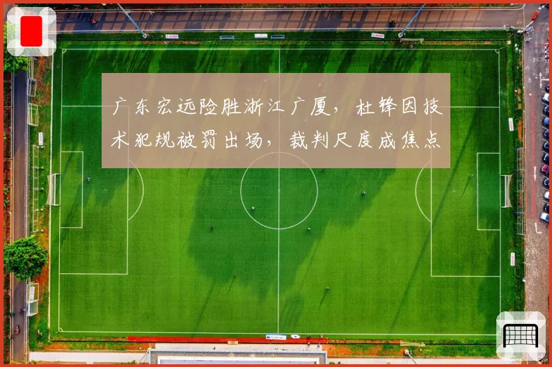 广东宏远险胜浙江广厦，杜锋因技术犯规被罚出场，裁判尺度成焦点
