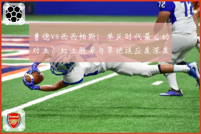 鲁德vs西西帕斯:单反时代最后的对决?红土胜率与草地适应度深度剖析