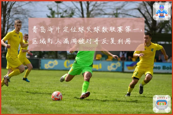 青岛海牛定位球失球数联赛第一，区域盯人漏洞被对手反复利用