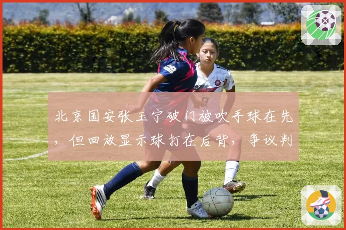 北京国安张玉宁破门被吹手球在先，但回放显示球打在后背，争议判罚引发连锁反应