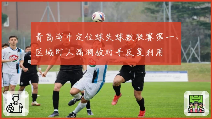 青岛海牛定位球失球数联赛第一，区域盯人漏洞被对手反复利用