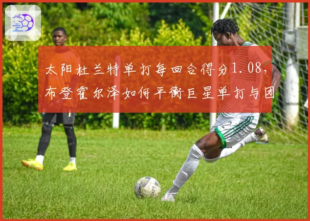 太阳杜兰特单打每回合得分1.08，布登霍尔泽如何平衡巨星单打与团队？